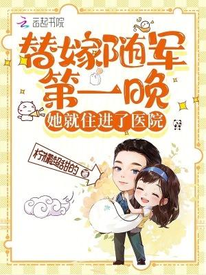 替嫁随军第一晚她就住进了医院免费
