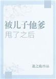 被儿子他爹甩了之后笔趣阁