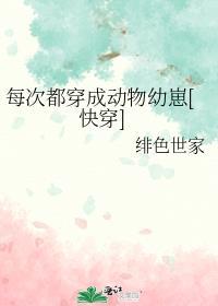 每次都穿成动物幼崽快穿全文