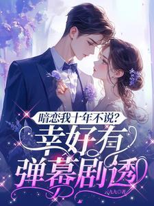 暗恋我十年不说?幸好有弹幕剧透在现免费阅读
