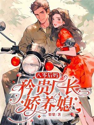 八零后妈矜贵厂长娇养媳全文阅读