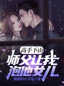 高手下山师父让我泡他女儿免费阅读