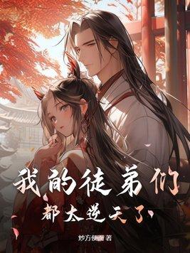 我的徒弟们都太逆天了全文免费